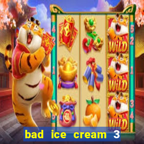 bad ice cream 3 no jogos 360