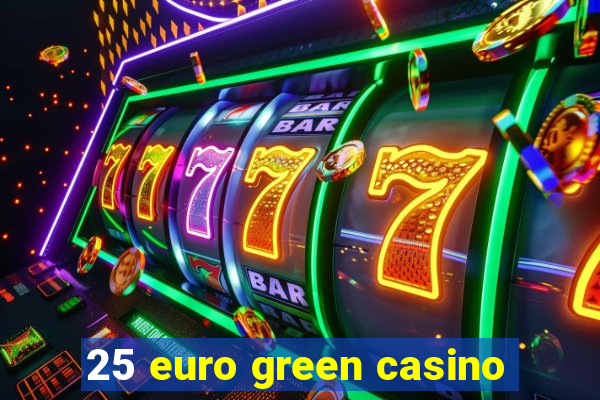 25 euro green casino