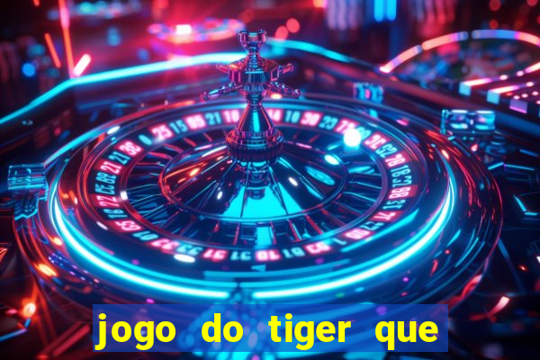 jogo do tiger que ganha dinheiro