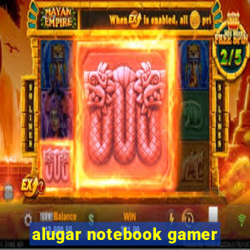 alugar notebook gamer