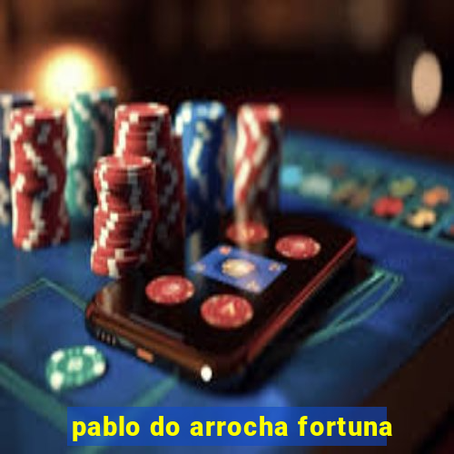 pablo do arrocha fortuna