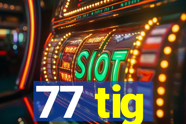 77 tig