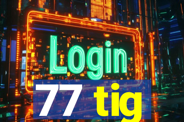 77 tig