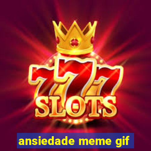 ansiedade meme gif