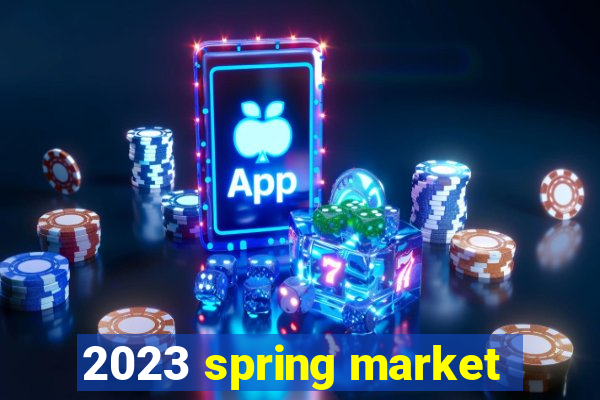 2023 spring market