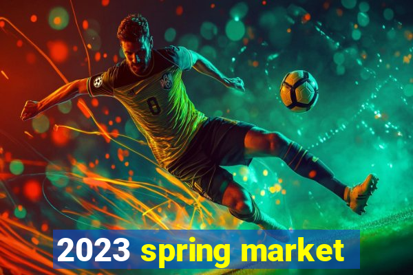 2023 spring market