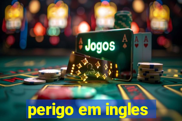 perigo em ingles