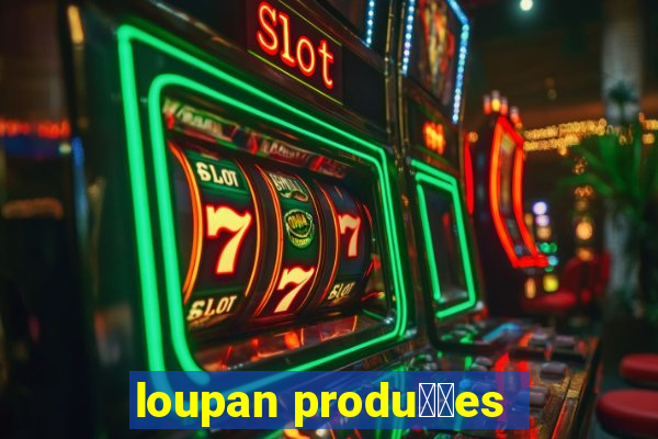 loupan produ莽玫es