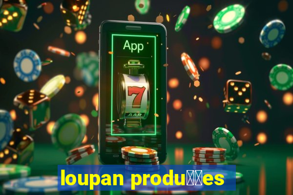 loupan produ莽玫es