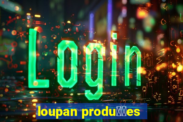 loupan produ莽玫es