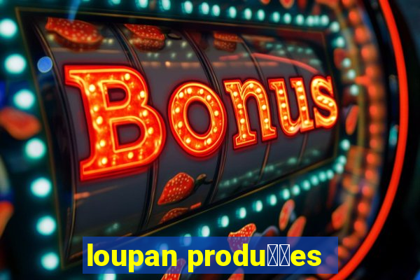 loupan produ莽玫es