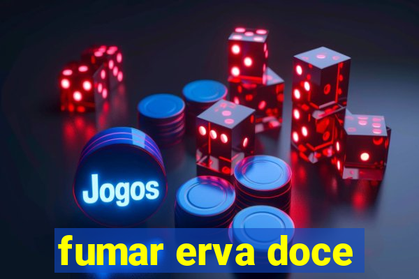 fumar erva doce