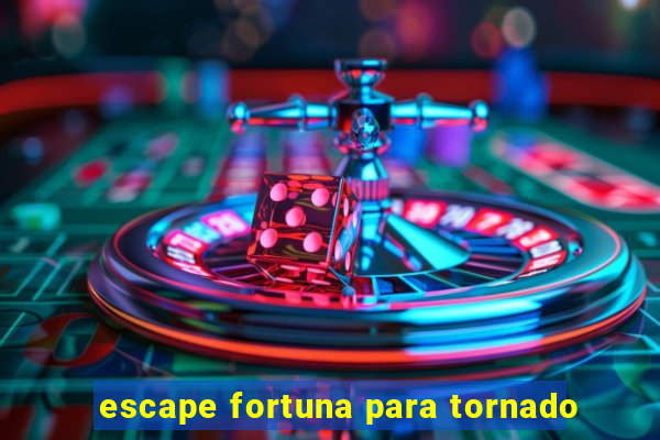 escape fortuna para tornado