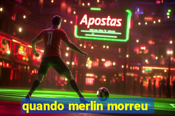 quando merlin morreu