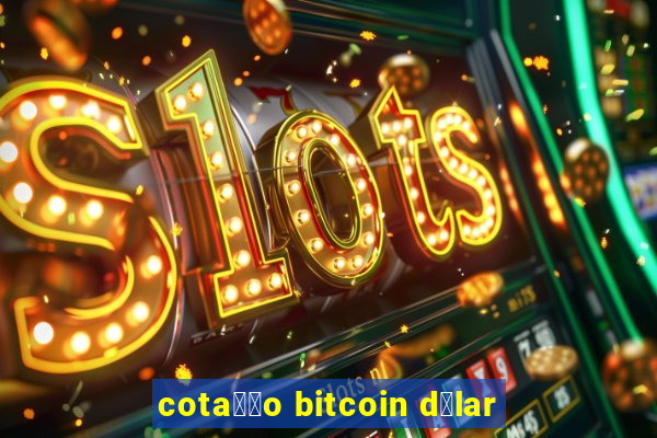 cota莽茫o bitcoin d贸lar