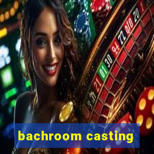 bachroom casting