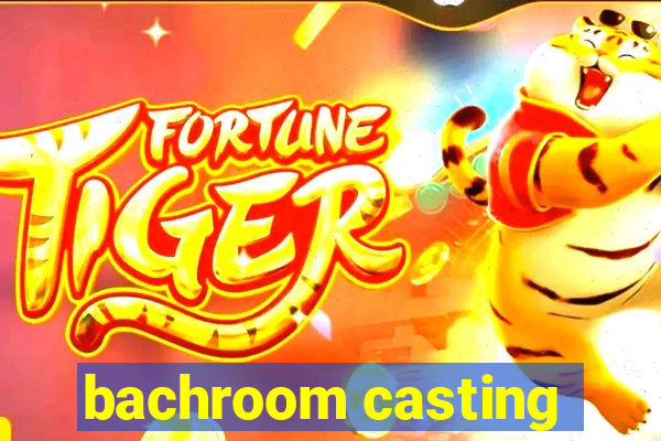 bachroom casting