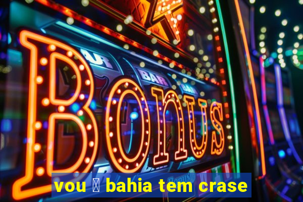 vou 脿 bahia tem crase