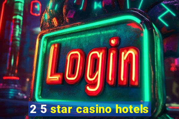 2 5 star casino hotels