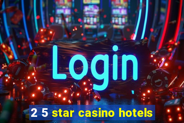 2 5 star casino hotels