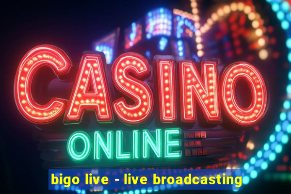 bigo live - live broadcasting