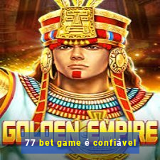 77 bet game é confiável