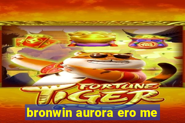 bronwin aurora ero me