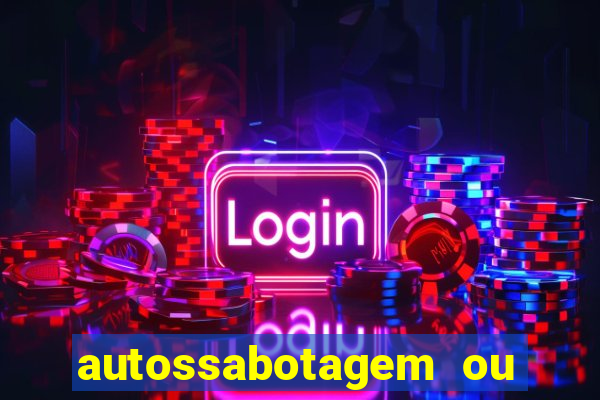 autossabotagem ou auto sabotagem