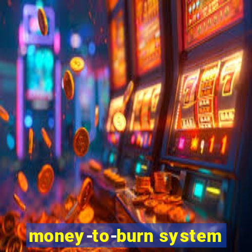 money-to-burn system