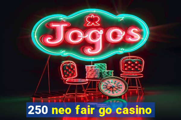 250 neo fair go casino