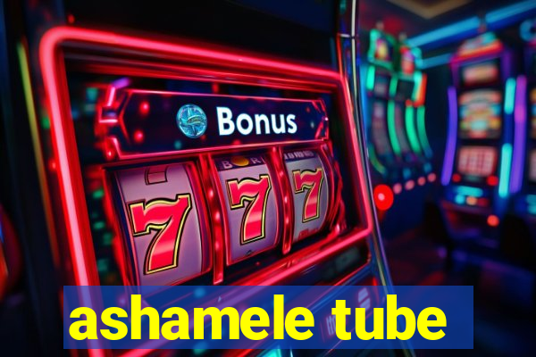 ashamele tube