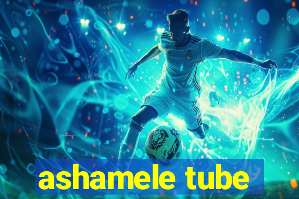 ashamele tube