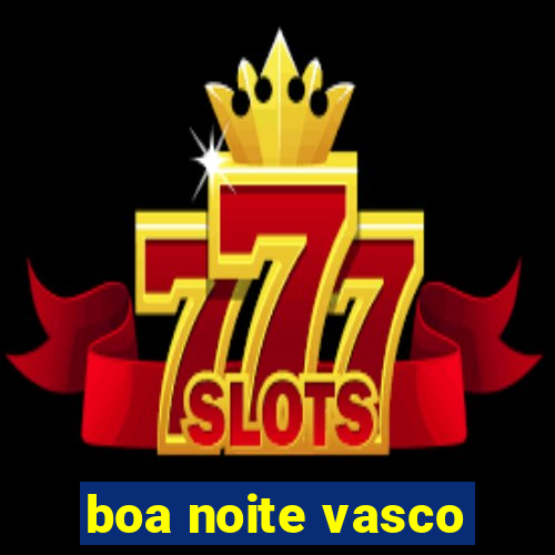 boa noite vasco