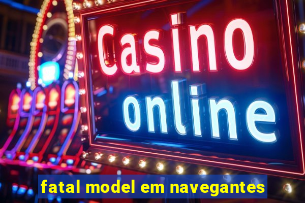 fatal model em navegantes