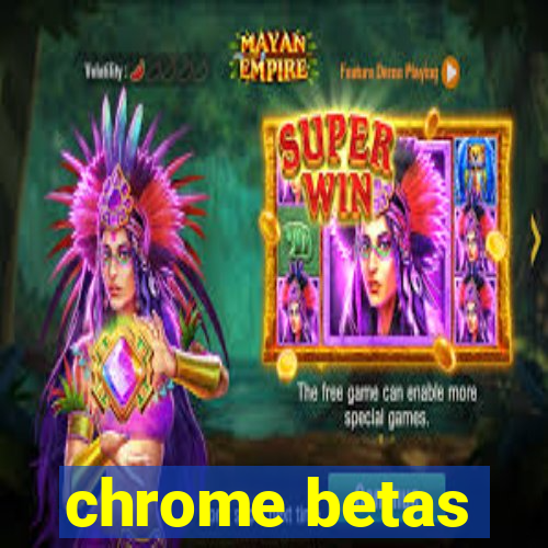 chrome betas