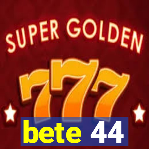 bete 44