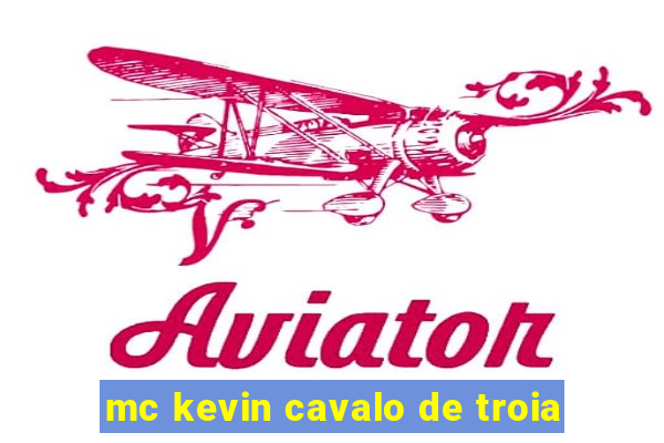 mc kevin cavalo de troia