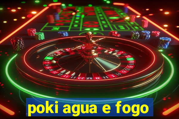 poki agua e fogo