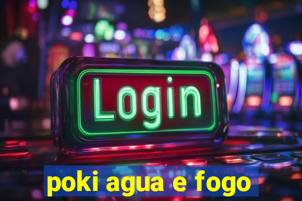 poki agua e fogo