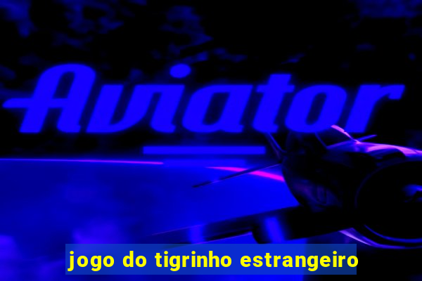 jogo do tigrinho estrangeiro