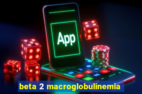 beta 2 macroglobulinemia