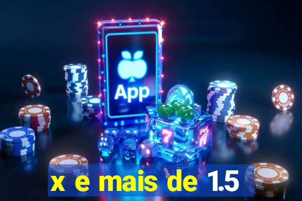 x e mais de 1.5