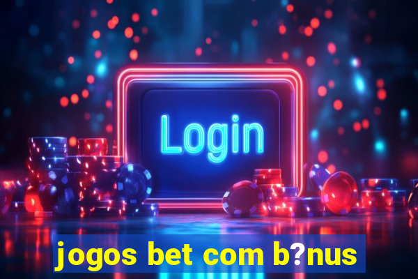 jogos bet com b?nus