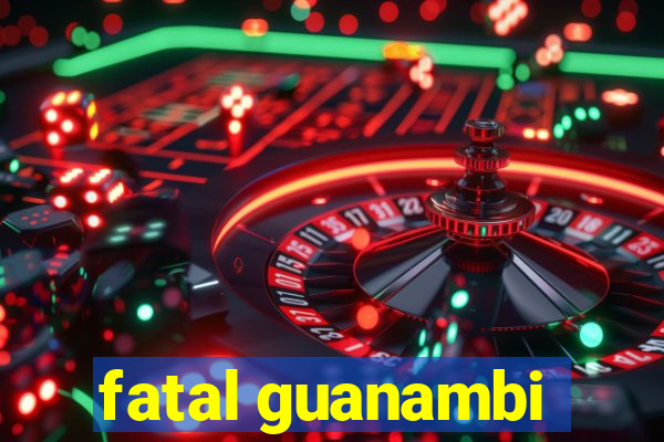 fatal guanambi