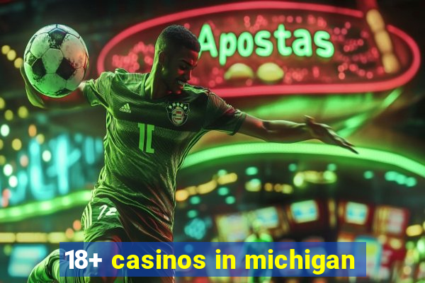 18+ casinos in michigan