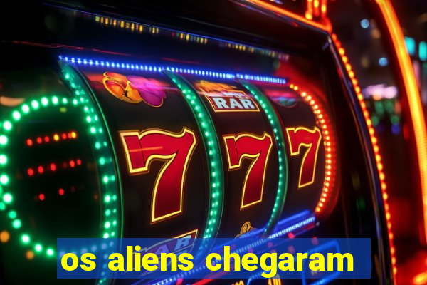 os aliens chegaram