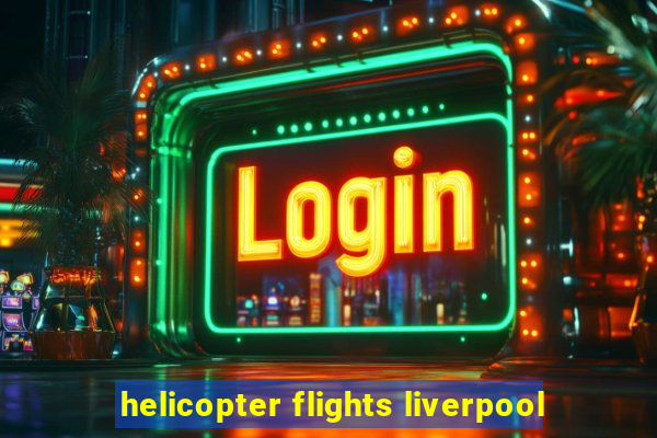 helicopter flights liverpool