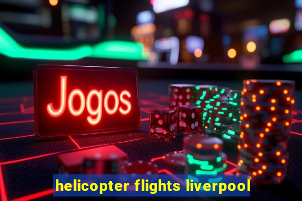 helicopter flights liverpool