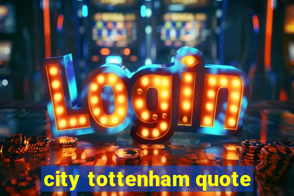 city tottenham quote