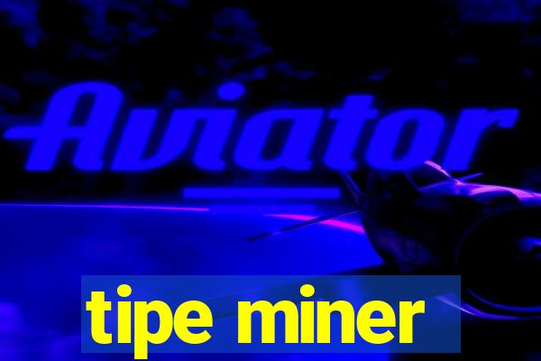 tipe miner